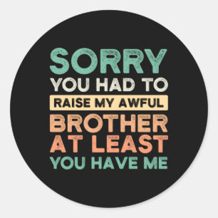 Sorry You Had To Raise My Awful Brother Brothers S Classic Round Sticker