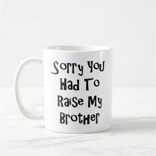 Sorry You Had to Raise My Brother – Funny Sibling Coffee Mug