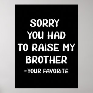 Sorry You Had To Raise My Brother - Your Favourite Poster