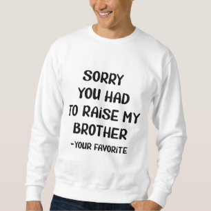 Sorry You Had To Raise My Brother - Your Favourite Sweatshirt