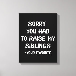 Sorry You Had To Raise My Sibings - Your Favourite Canvas Print