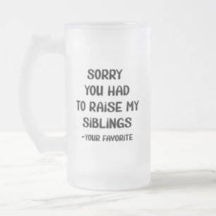 Sorry You Had To Raise My Sibings - Your Favourite Frosted Glass Beer Mug