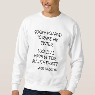 Sorry You Had To Raise My Sister - Your Favourite Sweatshirt