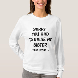 Sorry You Had To Raise My Sister - Your Favourite T-Shirt