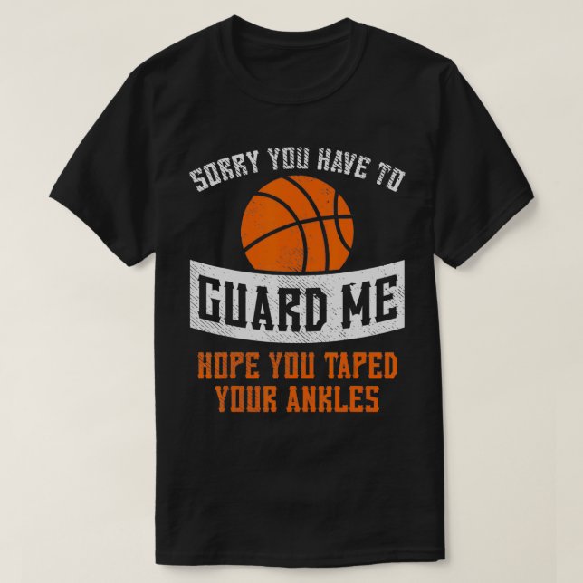 Sorry You Have To Guard Me Basketball Funny Player T-Shirt (Design Front)