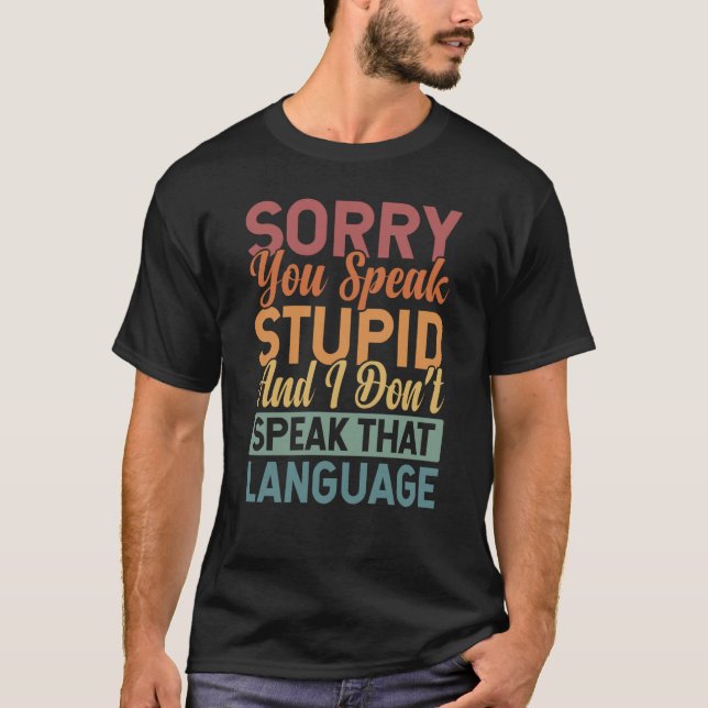 Sorry You Speak Stupid And I Don't Speak That Lang T-Shirt (Front)