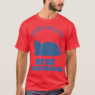 SorryImLateMyCatWasSittingOnMe  T-Shirt