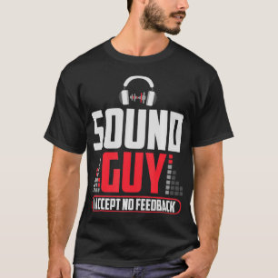 Sound Guy I Accept No Feedback For Audio And Sound T-Shirt