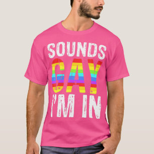 Sounds Gay Im In  LGB Pride Gifts  T-Shirt