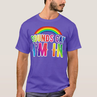 Sounds Gay Im In LGBT Funny s  T-Shirt