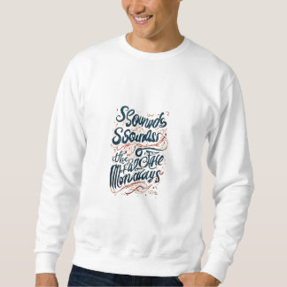 "sounds like a case of the mondays" sweatshirt