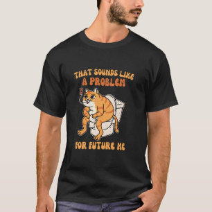 Sounds like a problem for future me Funny Silly Ca T-Shirt