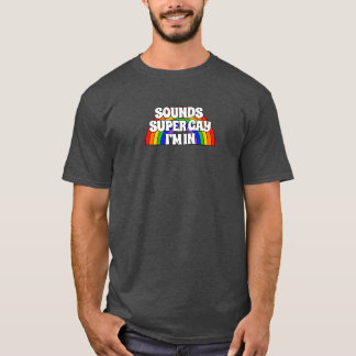 Sounds Super Gay. I'm in. T-Shirt