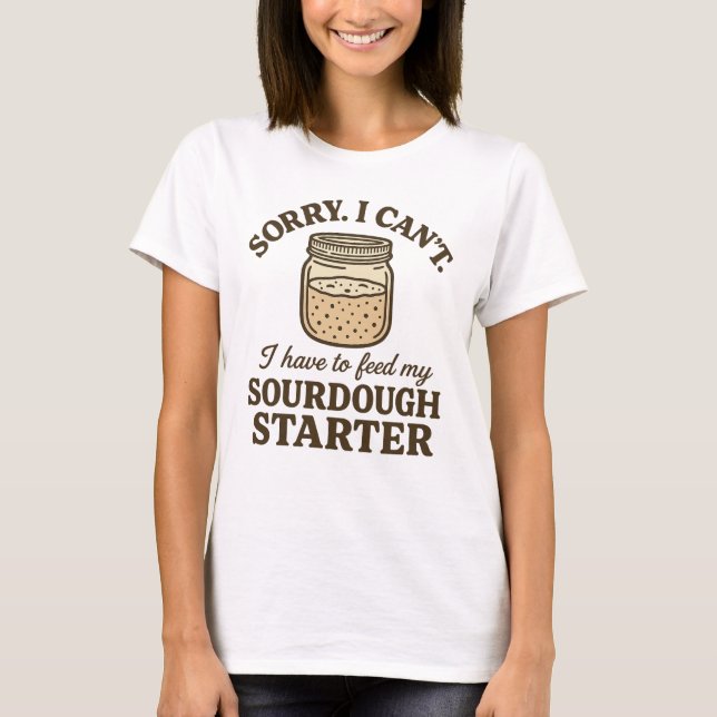 Sourdough Baker Funny Have to Feed My Starter T-Shirt (Front)