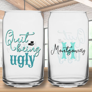 Southern Phrase Quit Being Ugly Teal Monogram Can Glass
