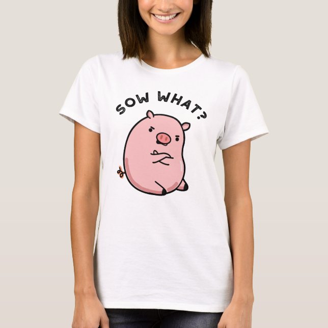 Sow What Funny Sassy Pig Pun  T-Shirt (Front)