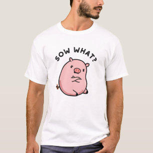 Sow What Funny Sassy Pig Pun T-Shirt