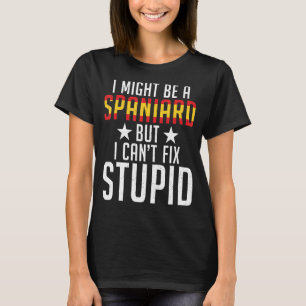 Spain I Might Be A Spaniard But I Cant Fix Stupid T-Shirt