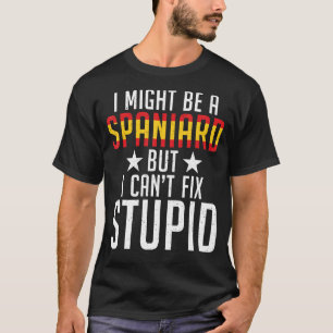 Spain I Might Be A Spaniard But I Cant Fix Stupid  T-Shirt