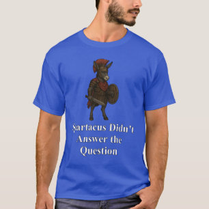 Spartacus Didn't Answer the Question T-Shirt