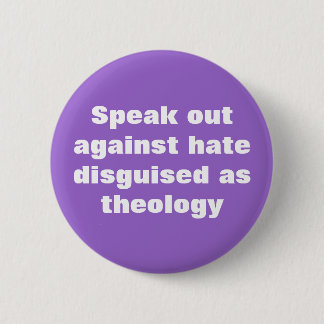 Speak out against hate disguised as theology 6 cm round badge