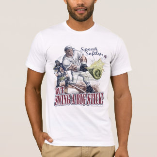 Speak Softly, but Swing A Big Stick! T-Shirt