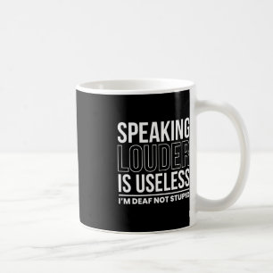 Speaking Louder Is Useless Im Deaf Not Stupid  Coffee Mug