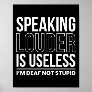 Speaking Louder Is Useless Im Deaf Not Stupid Poster