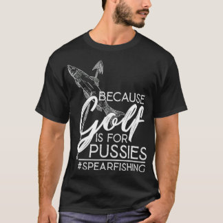 Spearfisherman Gift Because Golf Is For Pussies Sp T-Shirt