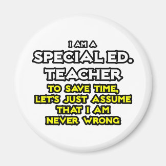 Special Ed. Teacher...I Am Never Wrong Magnet