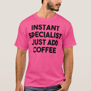 Specialist FunnyInstant Specialist Just Add Coffee T-Shirt