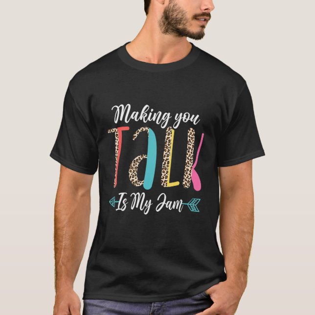 Speech Language Pathologist Making You Talk Is My  T-Shirt (Front)
