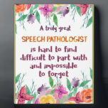 Speech Pathologist Gift School Language Therapist Plaque<br><div class="desc">Speech Pathologist Gift School Language Pathologist and Therapist - great quote - art prints on various materials. A great gift idea to brighten up your home. Also buy this artwork on phone cases, apparel, mugs, pillows and more. Poster and Art Print on clothing and for your wall – various backgrounds...</div>