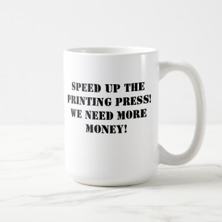 Speed up the printing press! We need more money! Coffee Mug