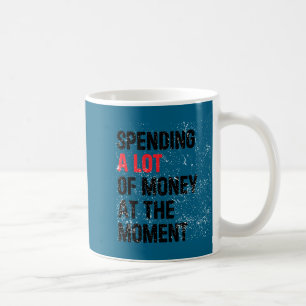 Spending A Lot Money At The Moment Funny Dad Mom P Coffee Mug