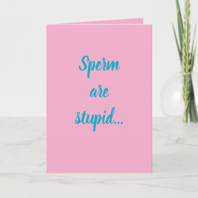 Sperm are stupid...they'll make anybody! card (Front)