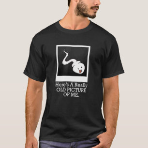 Sperm Joke Here's A Really Old Picture Of Me 4 T-Shirt