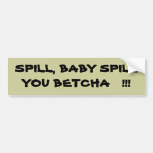 SPILL, BABY SPILLYOU BETCHA   !!! BUMPER STICKER