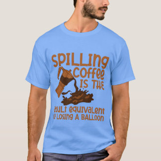 Spilling Coffee Is Like Losing A Balloon friends T-Shirt
