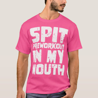 Spit Preworkout In My Mouth 4 T-Shirt