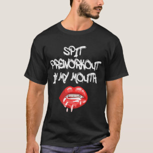 Spit Preworkout In My Mouth 7 T-Shirt