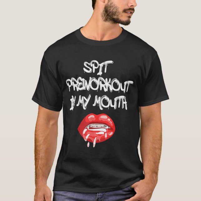 Spit Preworkout In My Mouth  7 T-Shirt (Front)