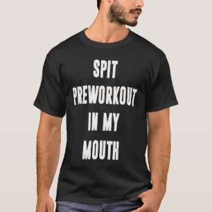 Spit Preworkout In My Mouth  Gym Workout  5 T-Shirt