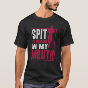 Spit Preworkout In My Mouth Gym Workout Fitness T-Shirt