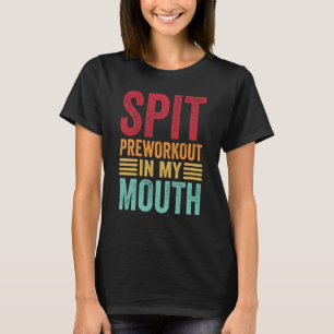 Spit Preworkout In My Mouth Gym Workout Internet M T-Shirt