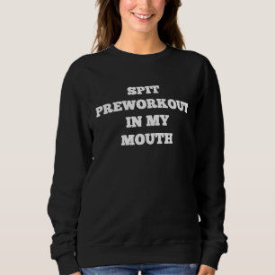 Spit Preworkout In My Mouth Sarcastic Gym 3 Sweatshirt