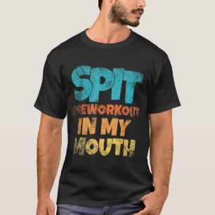 Spit Preworkout In My Mouth T-Shirt