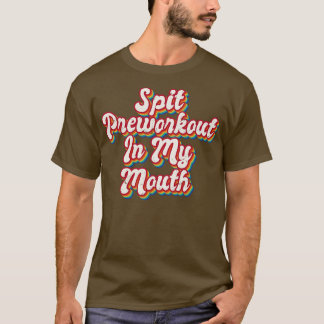 Spit Preworkout In My Mouth T-Shirt