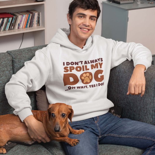 Spoil My Dog Hoodie (I Don't Always Spoil My Dog ... Oh Wait, Yes I Do! Hoodie)