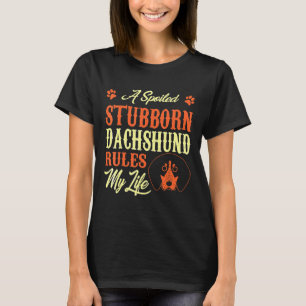 Spoiled Stubborn Dachshund Rules My Life T-Shirt